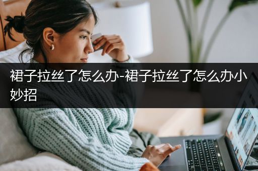 裙子拉丝了怎么办-裙子拉丝了怎么办小妙招